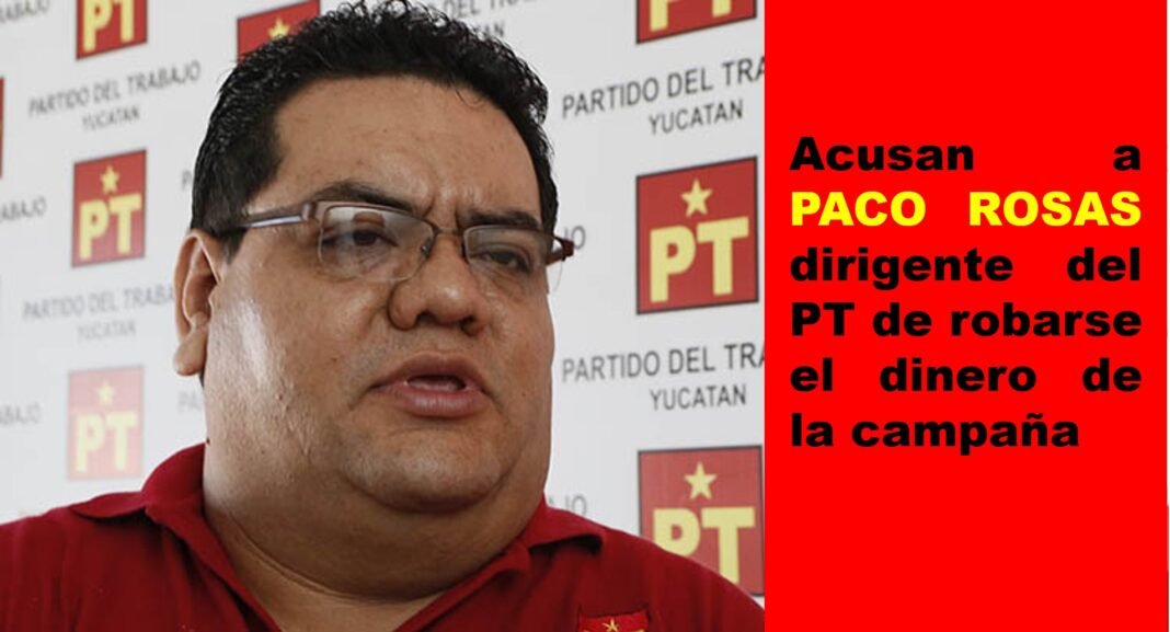 Acusan a Francisco Rosas dirigente del PT de robarse el dinero de la campaña en Yucatán Acusan a Francisco Rosas dirigente del PT de robarse el dinero de la campaña en Yucatán